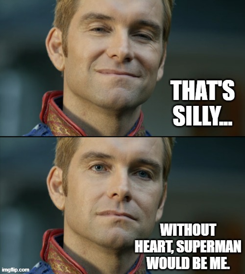 Homelander | THAT'S SILLY... WITHOUT HEART, SUPERMAN WOULD BE ME. | image tagged in homelander | made w/ Imgflip meme maker