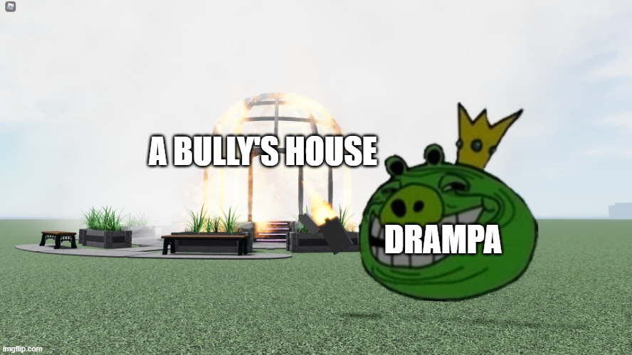 King Pig Troll Face | A BULLY'S HOUSE; DRAMPA | image tagged in king pig troll face | made w/ Imgflip meme maker