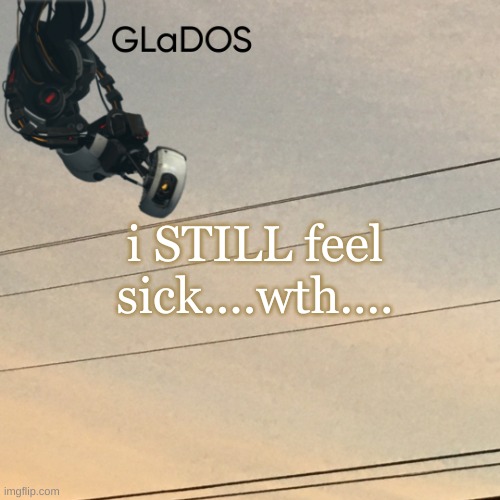 i STILL feel sick....wth.... | image tagged in template | made w/ Imgflip meme maker