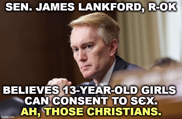 SEN. JAMES LANKFORD, R-OK; BELIEVES 13-YEAR-OLD GIRLS 
CAN CONSENT TO SЄX. AH, THOSE CHRISTIANS. | image tagged in right wing,christian,barbarian | made w/ Imgflip meme maker
