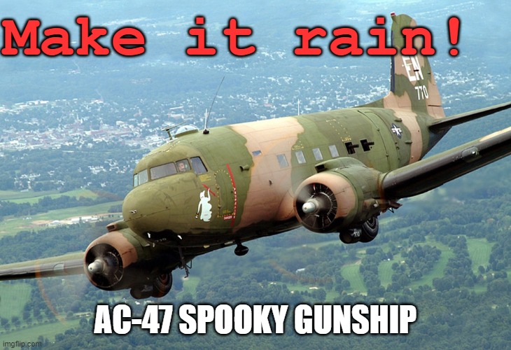AC-47 Spooky gunship - Make it rain! | Make it rain! AC-47 SPOOKY GUNSHIP | image tagged in c-47/ac-47 spooky gunship aka puff the magic dragon,military,aviation,aircraft,vietnam,history | made w/ Imgflip meme maker