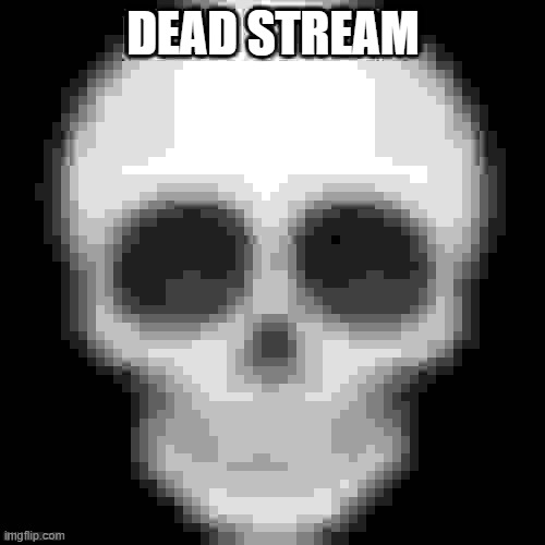 :skull: | DEAD STREAM | made w/ Imgflip meme maker