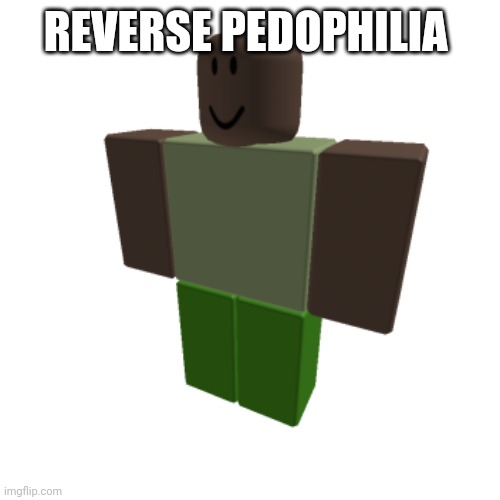 Roblox oc | REVERSE PEDOPHILIA | image tagged in roblox oc | made w/ Imgflip meme maker