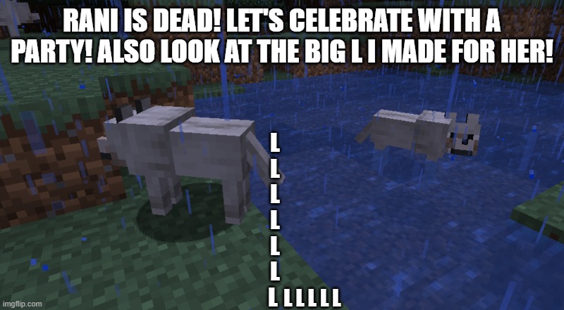 LLLLLLLLLL I guess 2020 was good in a way! | RANI IS DEAD! LET'S CELEBRATE WITH A PARTY! ALSO LOOK AT THE BIG L I MADE FOR HER! L
L
L

L
L
L
L; L L L L L | image tagged in dark wolves,the lion guard,lion guard | made w/ Imgflip meme maker