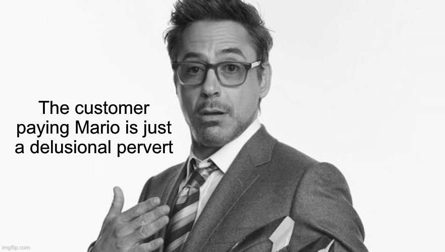 Robert Downey Jr's Comments | The customer paying Mario is just a delusional pervert | image tagged in robert downey jr's comments | made w/ Imgflip meme maker