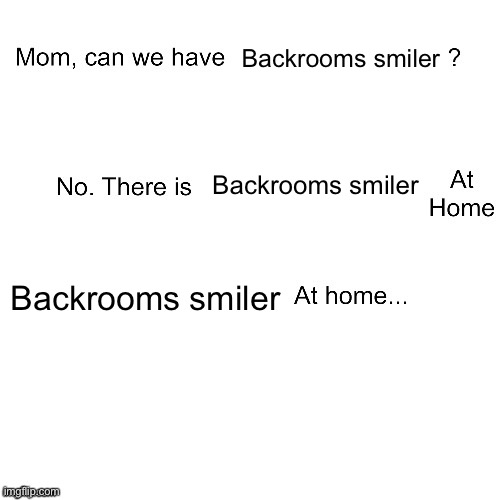 Mom can we have | Backrooms smiler Backrooms smiler Backrooms smiler | image tagged in mom can we have | made w/ Imgflip meme maker