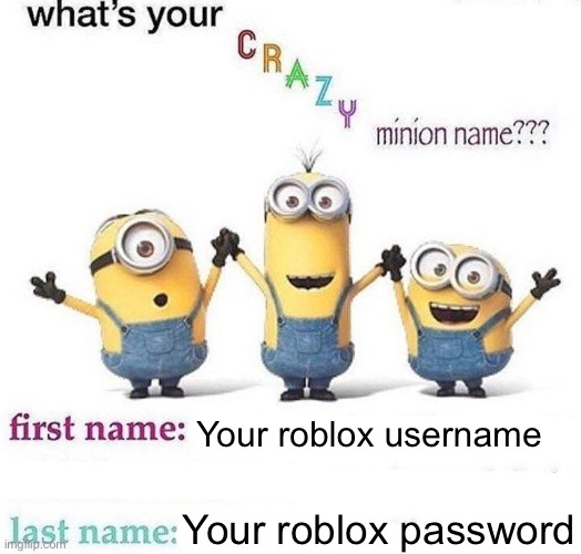 What’s your CRAZY minion name? | Your roblox username; Your roblox password | image tagged in what s your crazy minion name | made w/ Imgflip meme maker