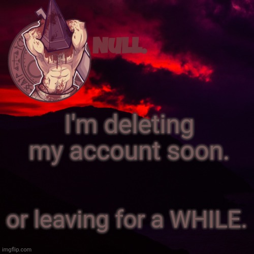 I'm deleting my account soon. or leaving for a WHILE. | made w/ Imgflip meme maker