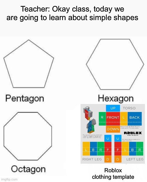 Pentagon Hexagon Octagon Meme | Teacher: Okay class, today we are going to learn about simple shapes; Roblox clothing template | image tagged in memes,pentagon hexagon octagon | made w/ Imgflip meme maker