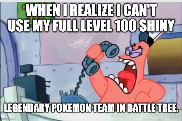 NO THIS IS PATRICK | WHEN I REALIZE I CAN'T USE MY FULL LEVEL 100 SHINY; LEGENDARY POKEMON TEAM IN BATTLE TREE. | image tagged in no this is patrick | made w/ Imgflip meme maker