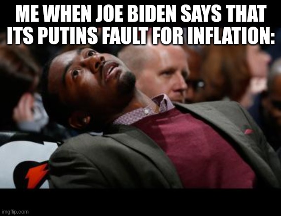 Joe biden is printing more money than ever, so intern, prices go up, and the value of the dollar goes down. | ME WHEN JOE BIDEN SAYS THAT ITS PUTINS FAULT FOR INFLATION: | image tagged in bruhh,joe biden,inflation | made w/ Imgflip meme maker