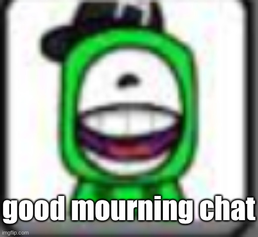 hehehaha | good mourning chat | image tagged in hehehaha | made w/ Imgflip meme maker