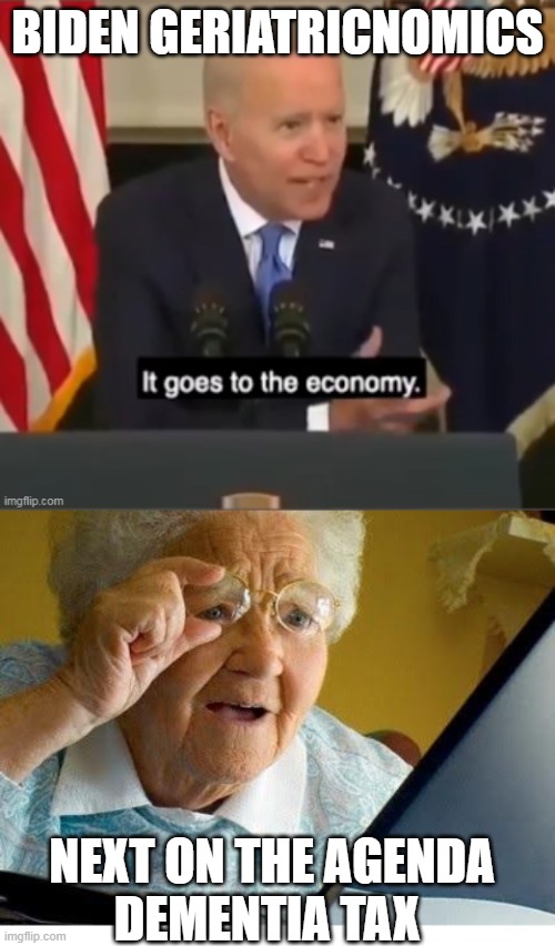 this $hit is getting old really fast | BIDEN GERIATRICNOMICS; NEXT ON THE AGENDA
DEMENTIA TAX | image tagged in biden it goes to the economy,old lady at computer | made w/ Imgflip meme maker