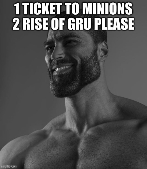 Giga Chad | 1 TICKET TO MINIONS 2 RISE OF GRU PLEASE | image tagged in giga chad | made w/ Imgflip meme maker