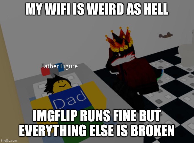 Roblox works too | MY WIFI IS WEIRD AS HELL; IMGFLIP RUNS FINE BUT EVERYTHING ELSE IS BROKEN | image tagged in father figure template | made w/ Imgflip meme maker