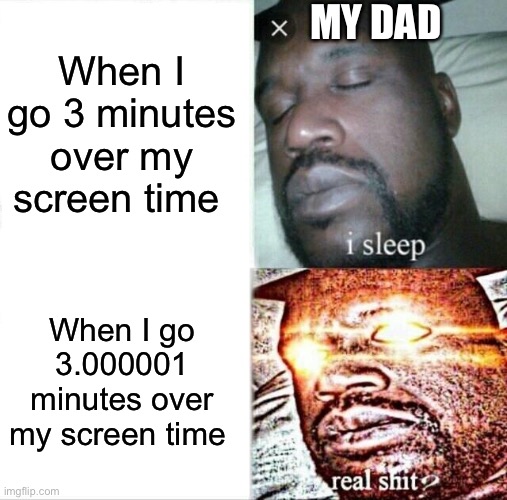 Every time bro | MY DAD; When I go 3 minutes over my screen time; When I go 3.000001 minutes over my screen time | image tagged in memes,sleeping shaq | made w/ Imgflip meme maker