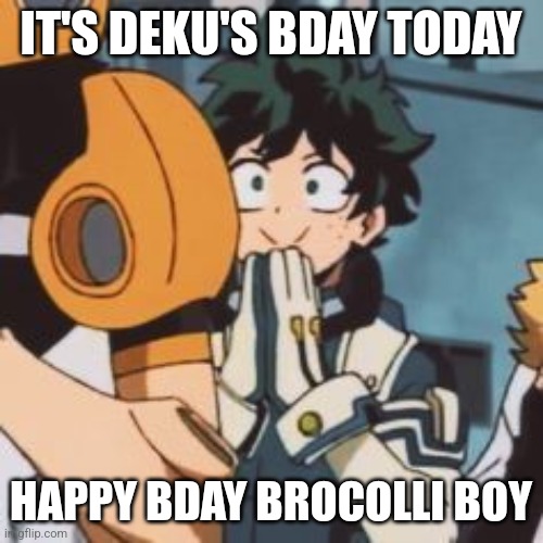  IT'S DEKU'S BDAY TODAY; HAPPY BDAY BROCOLLI BOY | made w/ Imgflip meme maker