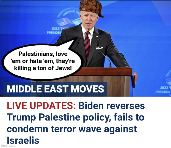 The democrat's unrelenting antisemitism on full display! | Palestinians, love 'em or hate 'em, they're killing a ton of Jews! | image tagged in memes,joe biden,israel,palestinian terrorists,antisemitism,democrats | made w/ Imgflip meme maker
