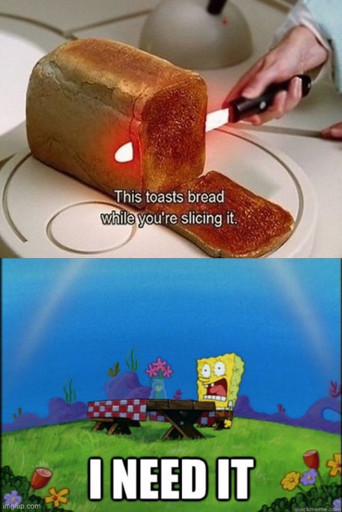 image tagged in spongebob i need it,funny,toast,inventions,woah,stop reading the tags | made w/ Imgflip meme maker