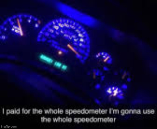 I paid for the whole speedometer | image tagged in i paid for the whole speedometer | made w/ Imgflip meme maker
