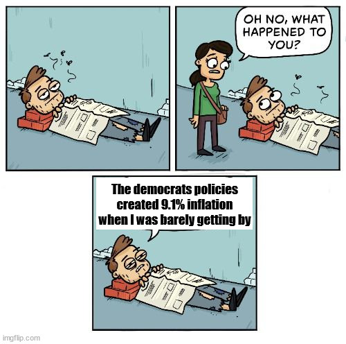 Oh no, what happened to you? | The democrats policies created 9.1% inflation when I was barely getting by | image tagged in oh no what happened to you,political meme | made w/ Imgflip meme maker