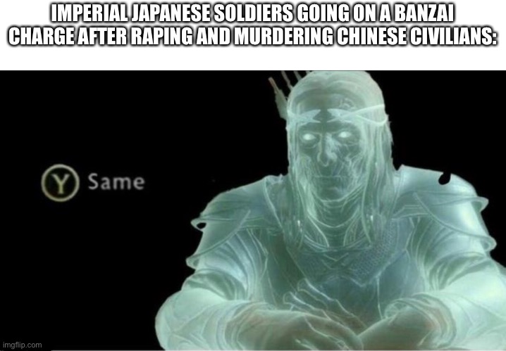 Y same better | IMPERIAL JAPANESE SOLDIERS GOING ON A BANZAI CHARGE AFTER RAPING AND MURDERING CHINESE CIVILIANS: | image tagged in y same better | made w/ Imgflip meme maker