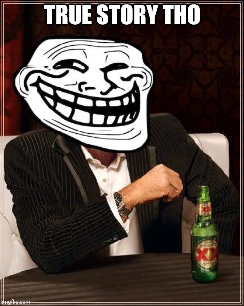 trollface interesting man | TRUE STORY THO | image tagged in trollface interesting man | made w/ Imgflip meme maker