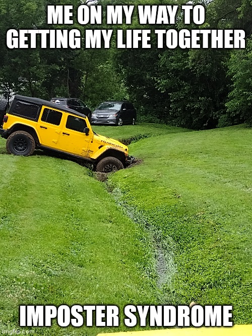 Getting my life together | ME ON MY WAY TO GETTING MY LIFE TOGETHER; IMPOSTER SYNDROME | image tagged in funny,first world problems | made w/ Imgflip meme maker