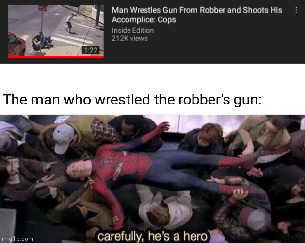 Heroic | The man who wrestled the robber's gun: | image tagged in carefully he's a hero,memes,meme,gun,robber,hero | made w/ Imgflip meme maker