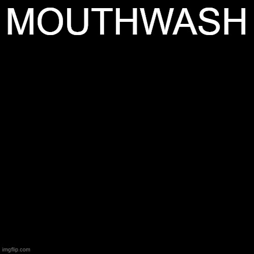 Mouthwash | MOUTHWASH | made w/ Imgflip meme maker