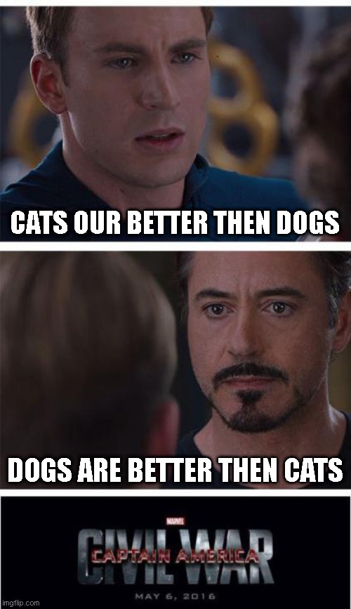 Marvel Civil War 1 | CATS OUR BETTER THEN DOGS; DOGS ARE BETTER THEN CATS | image tagged in memes,marvel civil war 1 | made w/ Imgflip meme maker