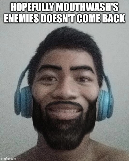 Ñ | HOPEFULLY MOUTHWASH'S ENEMIES DOESN'T COME BACK | made w/ Imgflip meme maker