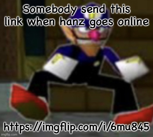 Anyway i gotta go sleep | Somebody send this link when hanz goes online; https://imgflip.com/i/6mu845 | image tagged in wah male | made w/ Imgflip meme maker