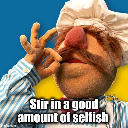 Swedish Chef | Stir in a good amount of selfish | image tagged in swedish chef | made w/ Imgflip meme maker