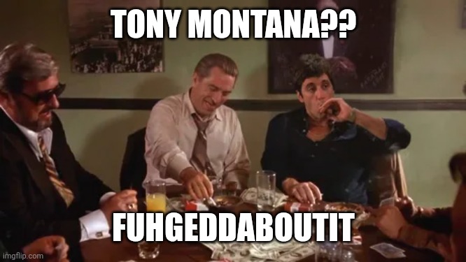 Gangster | TONY MONTANA?? FUHGEDDABOUTIT | image tagged in gangster,italian | made w/ Imgflip meme maker