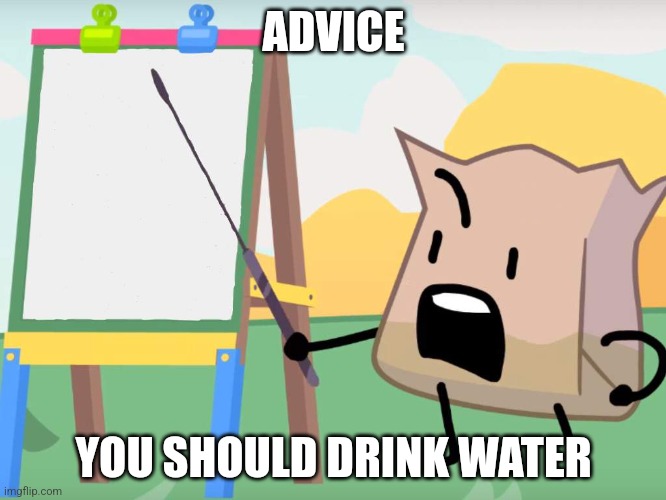 Listen up, bakas- | ADVICE; YOU SHOULD DRINK WATER | image tagged in listen up bakas- | made w/ Imgflip meme maker