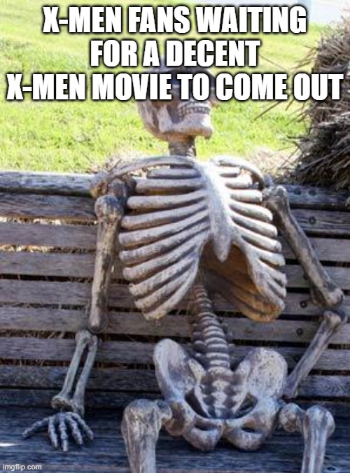 Waiting Skeleton | X-MEN FANS WAITING FOR A DECENT X-MEN MOVIE TO COME OUT | image tagged in memes,waiting skeleton | made w/ Imgflip meme maker