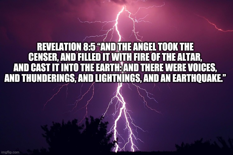 REVELATION 8:5 “AND THE ANGEL TOOK THE CENSER, AND FILLED IT WITH FIRE OF THE ALTAR, AND CAST IT INTO THE EARTH: AND THERE WERE VOICES, AND THUNDERINGS, AND LIGHTNINGS, AND AN EARTHQUAKE.” | made w/ Imgflip meme maker