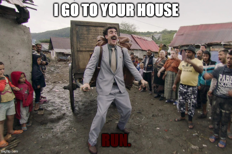 Borat i go to america | I GO TO YOUR HOUSE RUN. | image tagged in borat i go to america | made w/ Imgflip meme maker