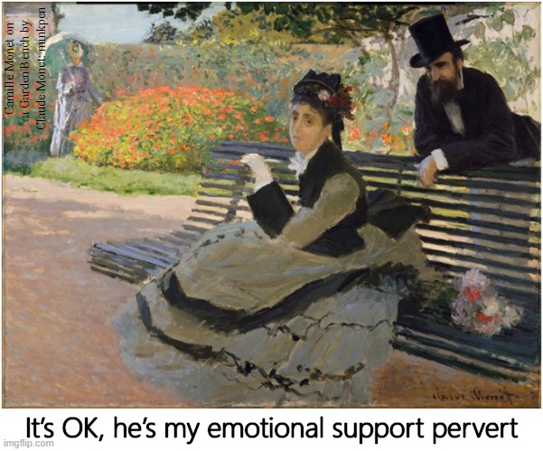 Emotional Support | Camille Monet on a Garden Bench by Claude Monet: minkpen; It’s OK, he’s my emotional support pervert | image tagged in art memes,impressionism,pervert,men and women,park,bench | made w/ Imgflip meme maker