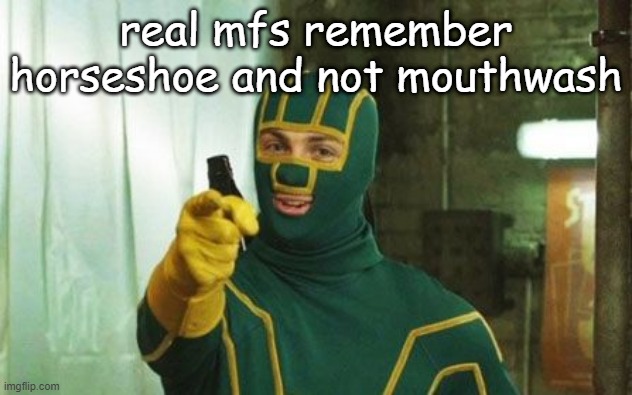 btw kick-ass is a great movie | real mfs remember horseshoe and not mouthwash | made w/ Imgflip meme maker