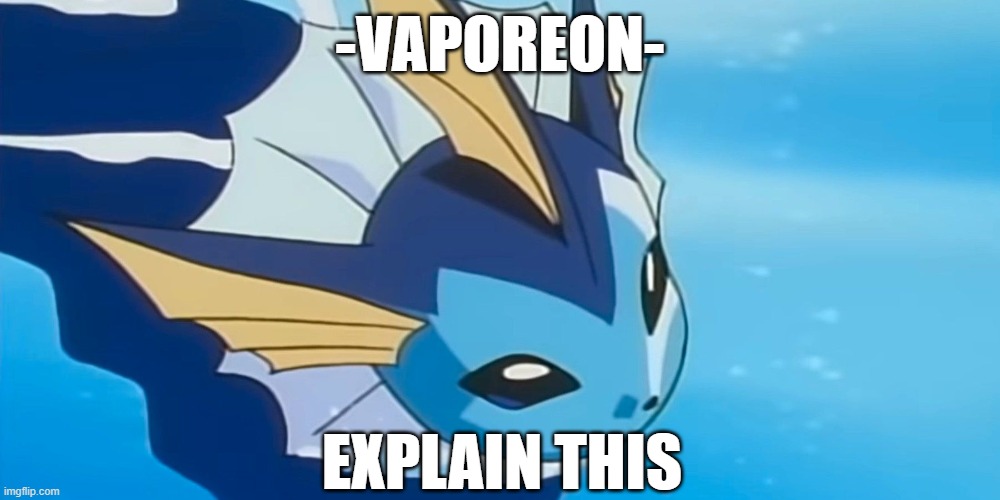 thought you said vaporeons disappeared in the water | -VAPOREON-; EXPLAIN THIS | made w/ Imgflip meme maker