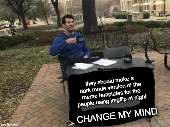 you can't change my mind | they should make a dark mode version of the meme templates for the people using imgflip at night; CHANGE MY MIND | image tagged in memes,change my mind | made w/ Imgflip meme maker