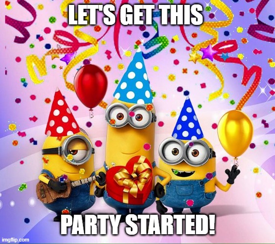 Minions Birthday Party | LET'S GET THIS; PARTY STARTED! | image tagged in minions birthday party | made w/ Imgflip meme maker