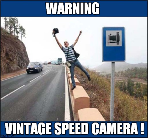 How Quaint ! |  WARNING; VINTAGE SPEED CAMERA ! | image tagged in fun,warning sign,vintage,speed camera | made w/ Imgflip meme maker