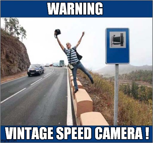 How Quaint ! | WARNING; VINTAGE SPEED CAMERA ! | image tagged in fun,warning sign,vintage,speed camera | made w/ Imgflip meme maker