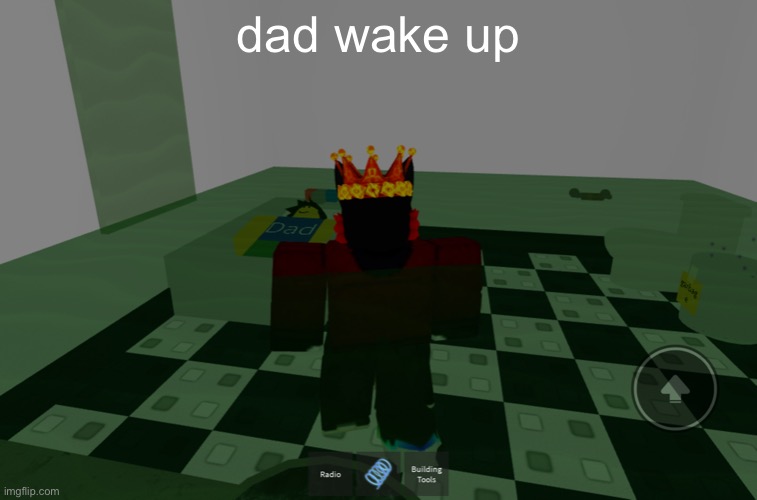 mf survives everything | dad wake up | image tagged in e | made w/ Imgflip meme maker