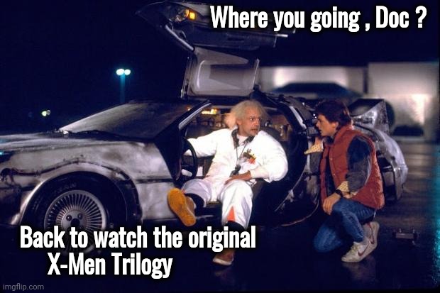 Back to the future | Where you going , Doc ? Back to watch the original
       X-Men Trilogy | image tagged in back to the future | made w/ Imgflip meme maker