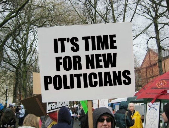 Blank protest sign | IT'S TIME FOR NEW POLITICIANS | image tagged in blank protest sign | made w/ Imgflip meme maker