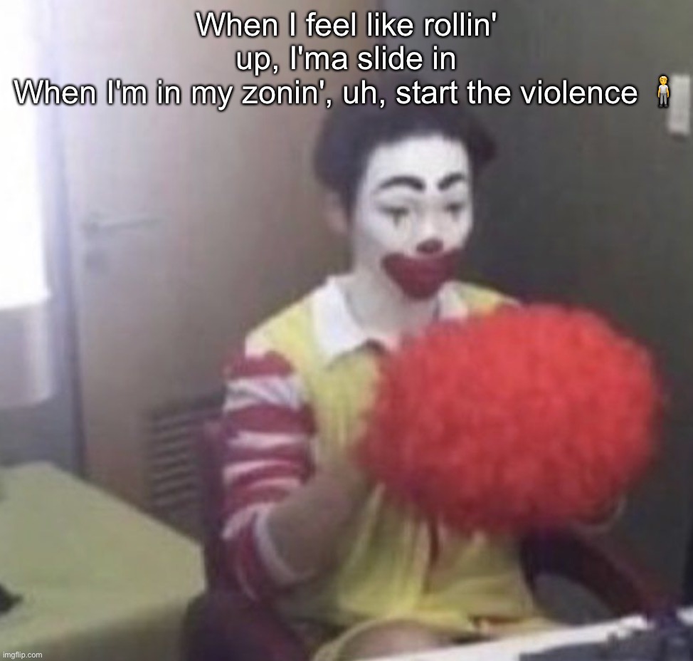 *dies& | When I feel like rollin' up, I'ma slide in
When I'm in my zonin', uh, start the violence 🧍 | image tagged in me asf | made w/ Imgflip meme maker